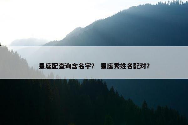星座配查询含名字？ 星座秀姓名配对？
