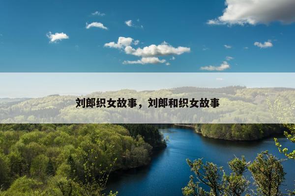 刘郎织女故事，刘郎和织女故事