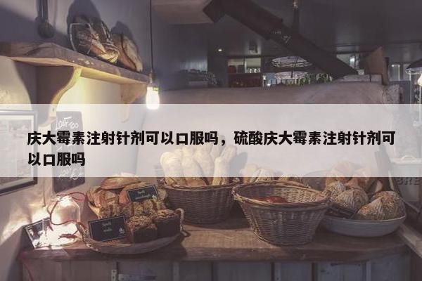 庆大霉素注射针剂可以口服吗，硫酸庆大霉素注射针剂可以口服吗