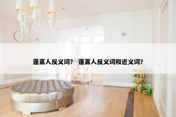 蓬蒿人反义词？ 蓬蒿人反义词和近义词？