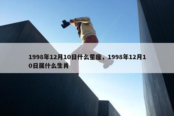1998年12月10日什么星座，1998年12月10日属什么生肖