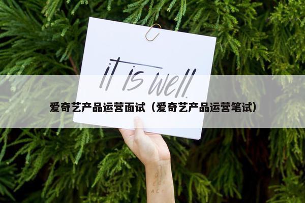 爱奇艺产品运营面试（爱奇艺产品运营笔试）