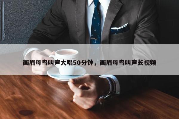 画眉母鸟叫声大唱50分钟，画眉母鸟叫声长视频