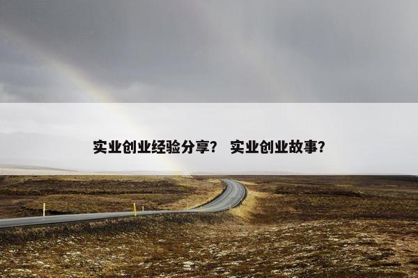 实业创业经验分享？ 实业创业故事？