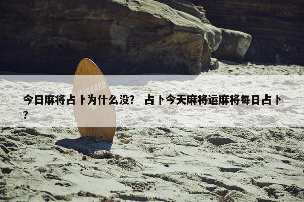 今日麻将占卜为什么没？ 占卜今天麻将运麻将每日占卜？