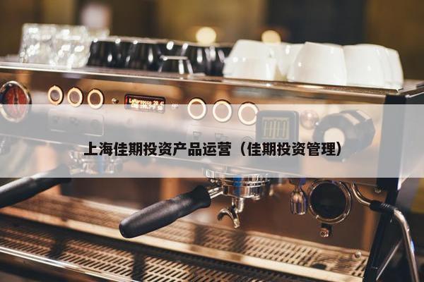 上海佳期投资产品运营（佳期投资管理）