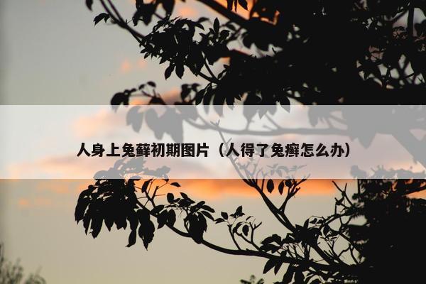 人身上兔藓初期图片（人得了兔癣怎么办）