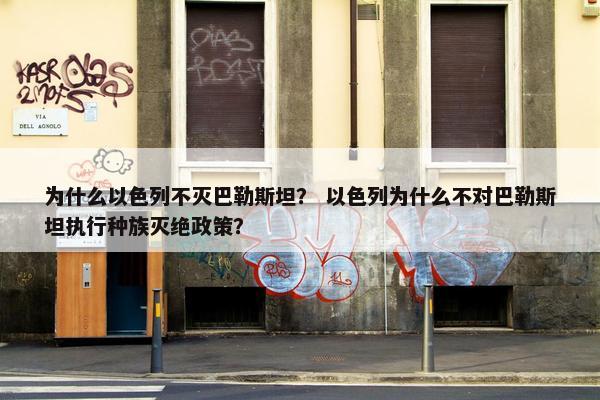为什么以色列不灭巴勒斯坦？ 以色列为什么不对巴勒斯坦执行种族灭绝政策？