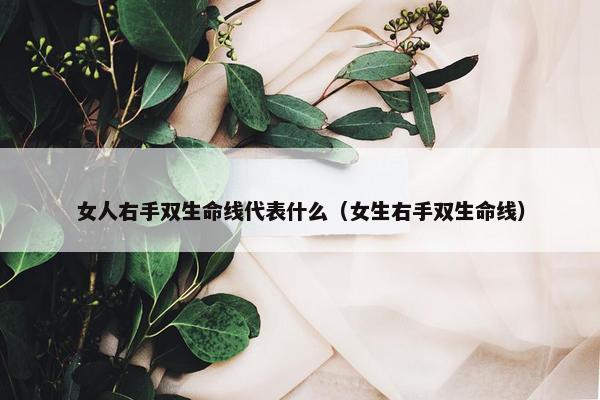 女人右手双生命线代表什么（女生右手双生命线）