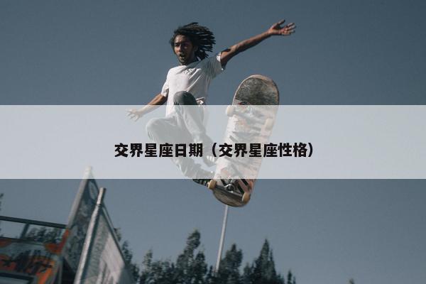交界星座日期（交界星座性格）