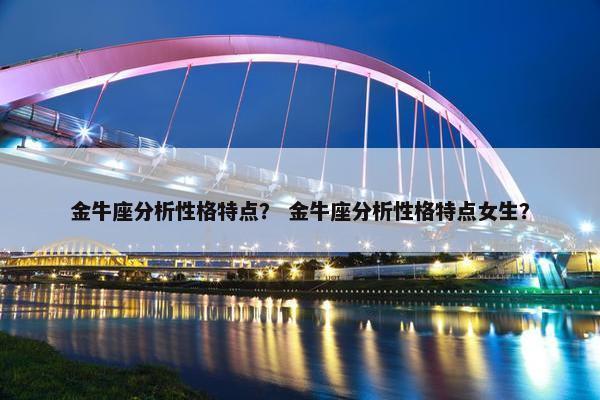 金牛座分析性格特点？ 金牛座分析性格特点女生？