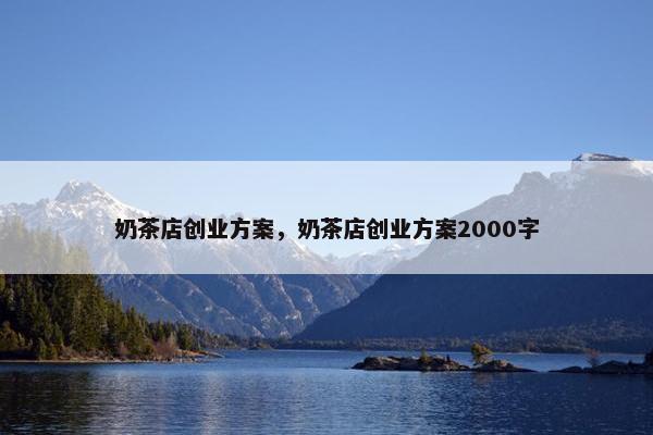 奶茶店创业方案，奶茶店创业方案2000字