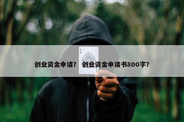 创业资金申请？ 创业资金申请书800字？