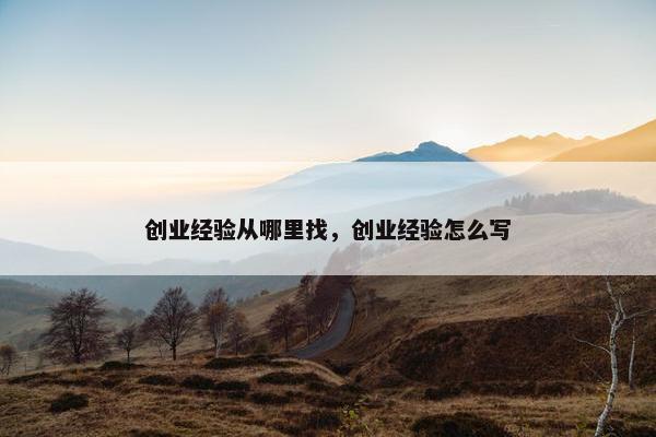 创业经验从哪里找，创业经验怎么写