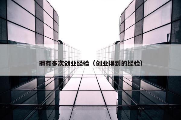 拥有多次创业经验（创业得到的经验）