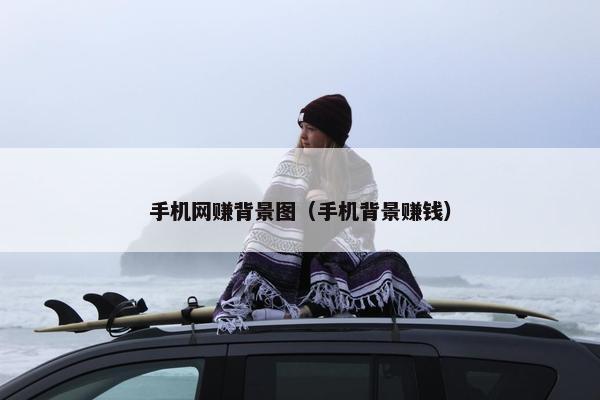 手机网赚背景图（手机背景赚钱）