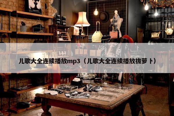 儿歌大全连续播放mp3（儿歌大全连续播放拔萝卜）