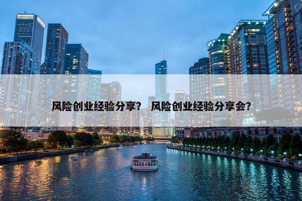 风险创业经验分享？ 风险创业经验分享会？
