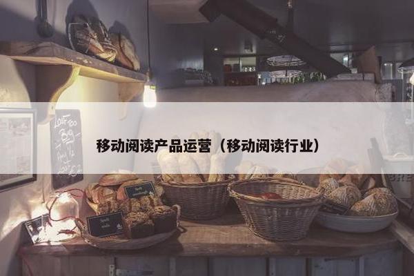 移动阅读产品运营（移动阅读行业）