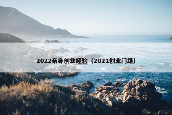 2022亲身创业经验（2021创业门路）
