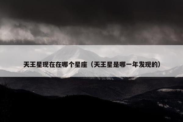 天王星现在在哪个星座（天王星是哪一年发现的）