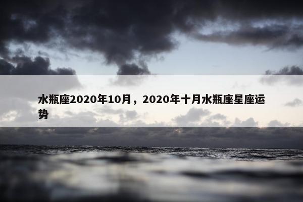 水瓶座2020年10月，2020年十月水瓶座星座运势