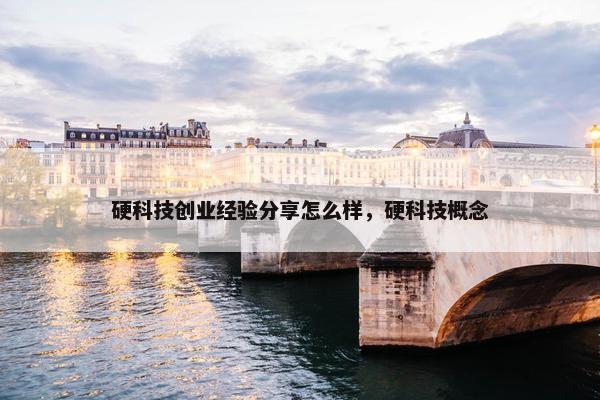 硬科技创业经验分享怎么样，硬科技概念