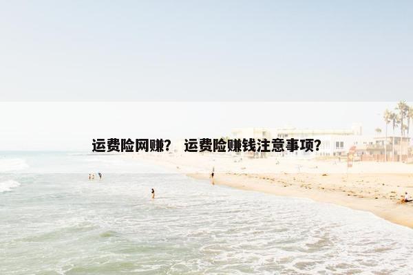 运费险网赚？ 运费险赚钱注意事项？