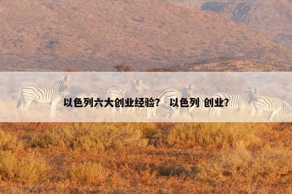 以色列六大创业经验？ 以色列 创业？