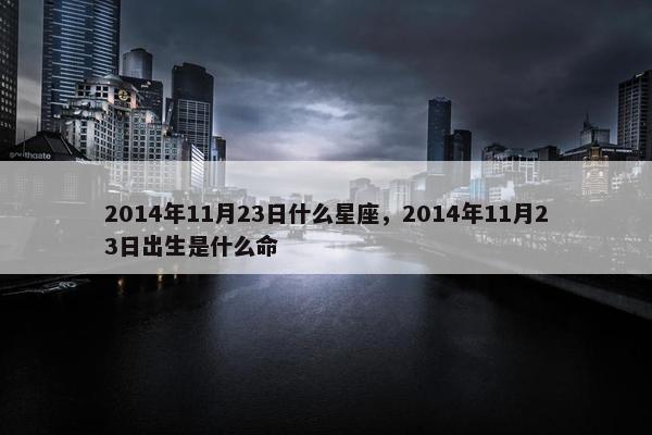 2014年11月23日什么星座，2014年11月23日出生是什么命