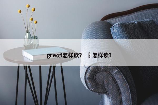 greαt怎样读？ 䕶怎样读？