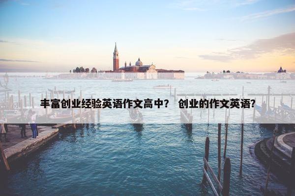 丰富创业经验英语作文高中？ 创业的作文英语？