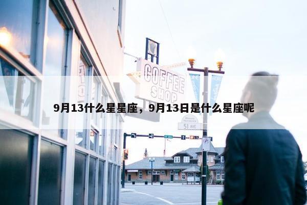 9月13什么星星座，9月13日是什么星座呢