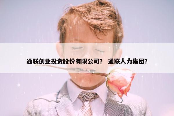 通联创业投资股份有限公司？ 通联人力集团？