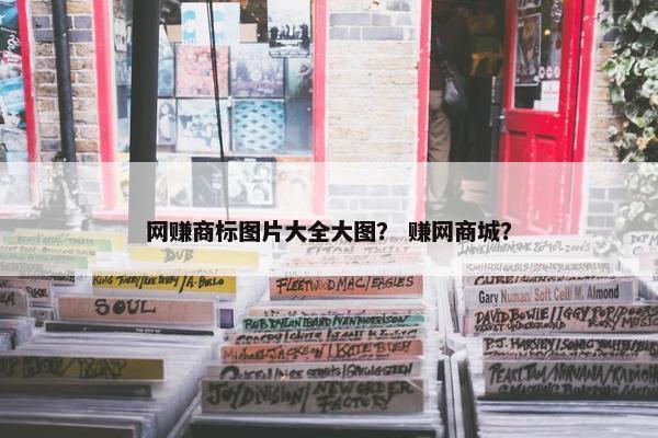 网赚商标图片大全大图？ 赚网商城？