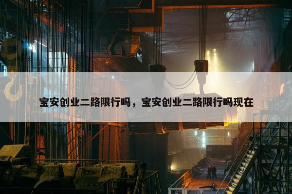 宝安创业二路限行吗，宝安创业二路限行吗现在