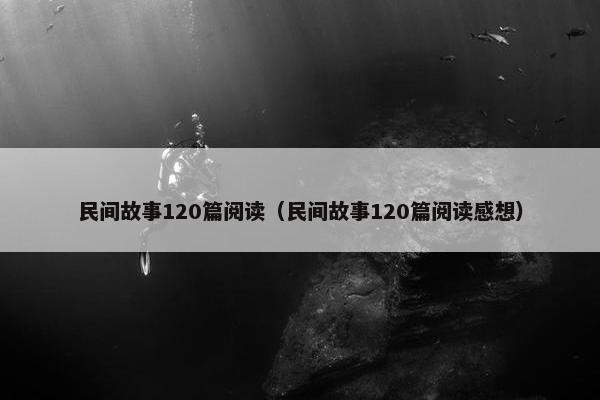 民间故事120篇阅读（民间故事120篇阅读感想）
