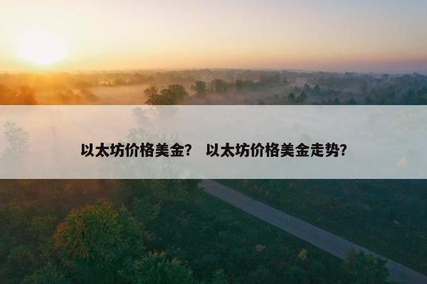 以太坊价格美金？ 以太坊价格美金走势？