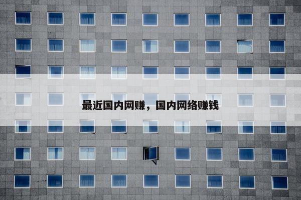 最近国内网赚，国内网络赚钱