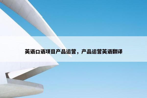 英语口语项目产品运营，产品运营英语翻译
