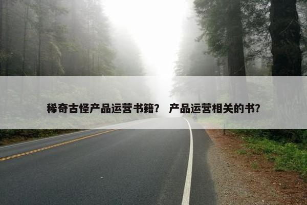 稀奇古怪产品运营书籍？ 产品运营相关的书？