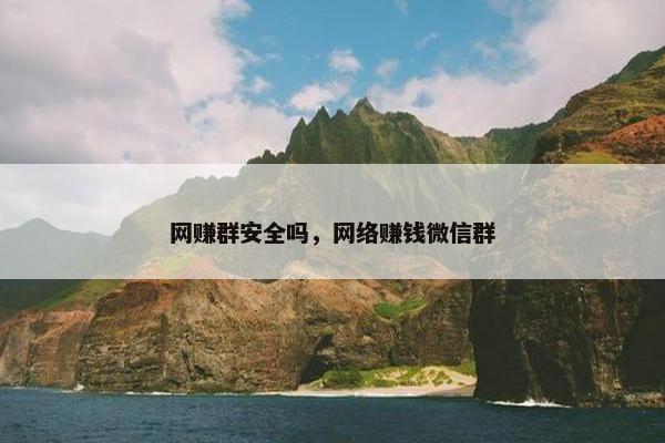 网赚群安全吗，网络赚钱微信群