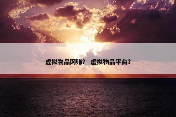 虚拟物品网赚？ 虚拟物品平台？