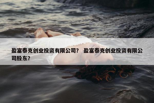 盈富泰克创业投资有限公司？ 盈富泰克创业投资有限公司股东？