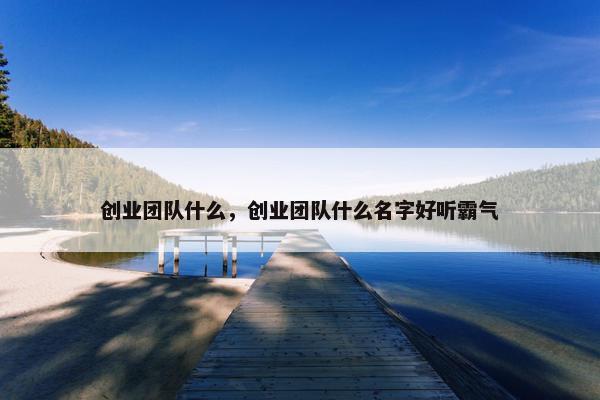 创业团队什么，创业团队什么名字好听霸气