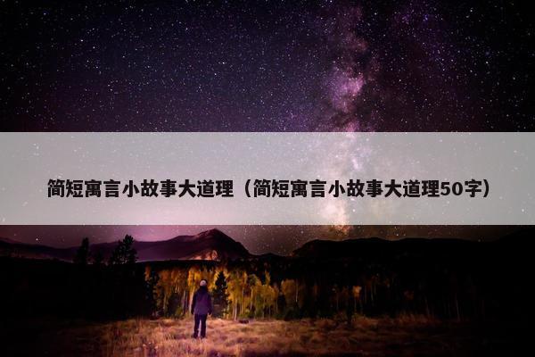 简短寓言小故事大道理（简短寓言小故事大道理50字）