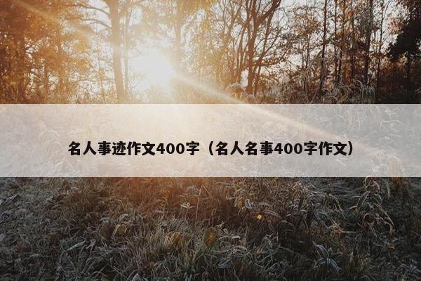 名人事迹作文400字（名人名事400字作文）