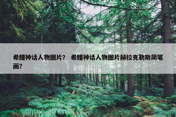 希腊神话人物图片？ 希腊神话人物图片赫拉克勒斯简笔画？