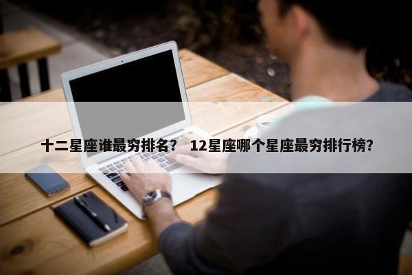 十二星座谁最穷排名？ 12星座哪个星座最穷排行榜？