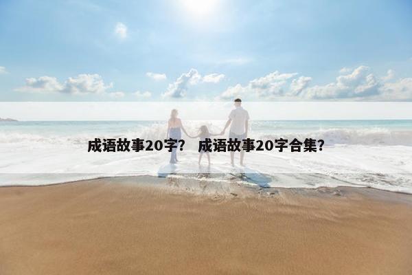 成语故事20字？ 成语故事20字合集？